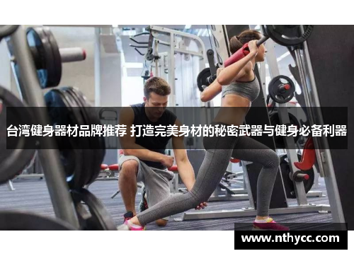 台湾健身器材品牌推荐 打造完美身材的秘密武器与健身必备利器
