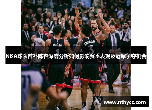 NBA球队替补阵容深度分析如何影响赛季表现及冠军争夺机会