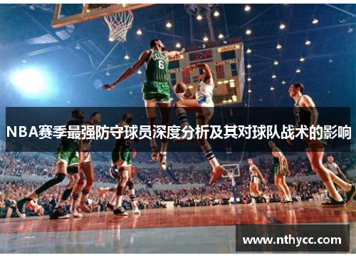 NBA赛季最强防守球员深度分析及其对球队战术的影响
